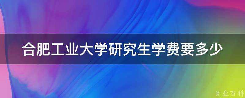 合肥工業大學研究生學費要多少