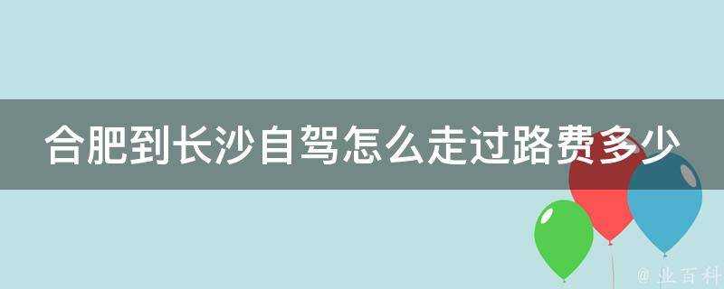 合肥到長沙自駕怎麼走過路費多少