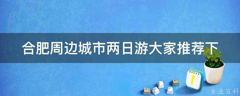 合肥周邊城市兩日遊大家推薦下