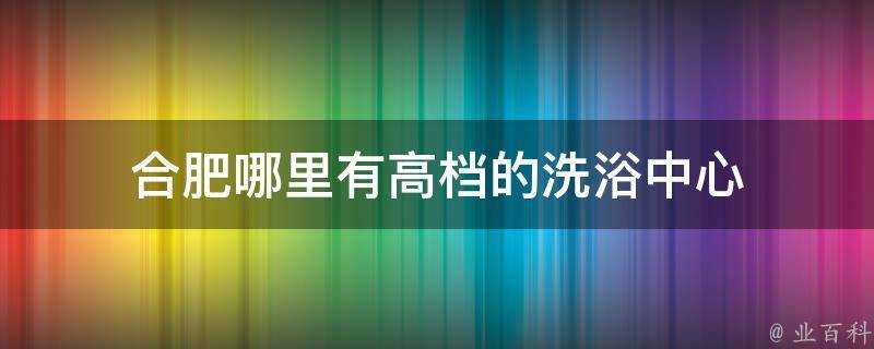 合肥哪裡有高檔的洗浴中心