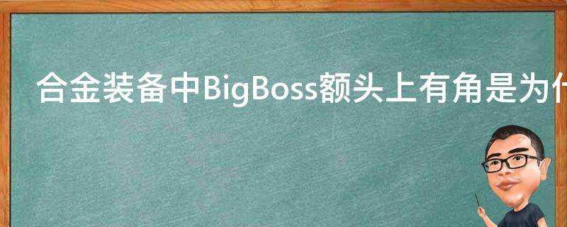 合金裝備中BigBoss額頭上有角是為什麼啊