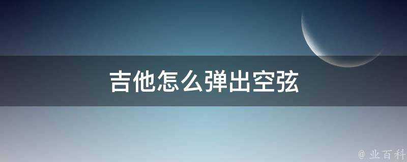 吉他怎麼彈出空弦