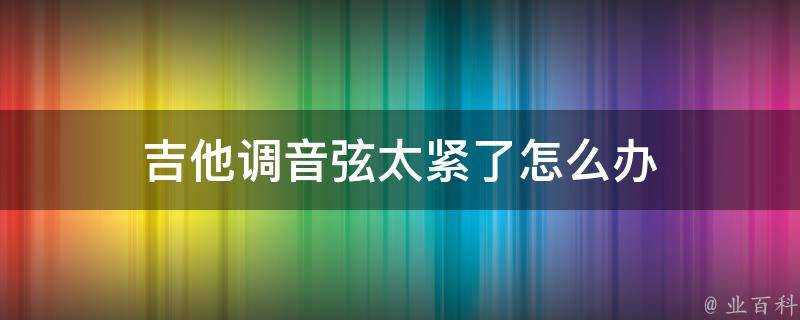 吉他調音弦太緊了怎麼辦