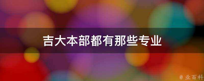 吉大本部都有那些專業