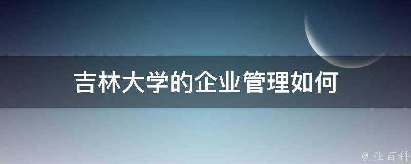 吉林大學的企業管理如何