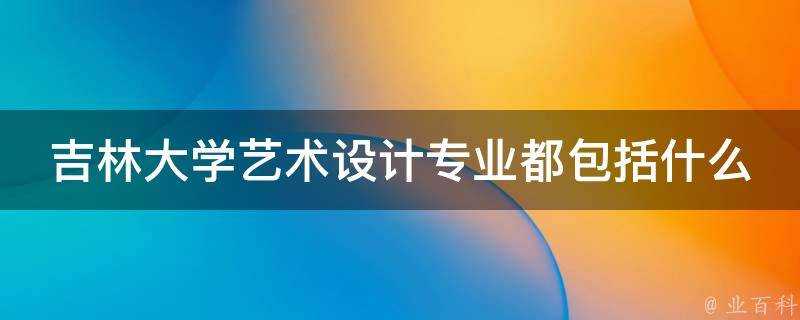 吉林大學藝術設計專業都包括什麼