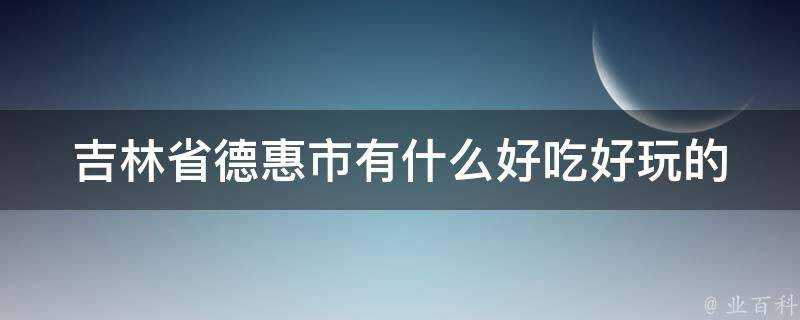 吉林省德惠市有什麼好吃好玩的