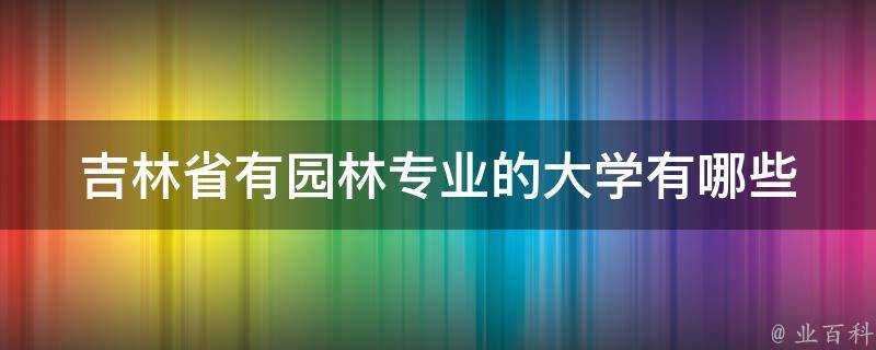 吉林省有園林專業的大學有哪些