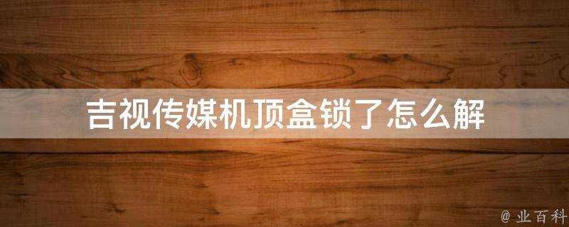 吉視傳媒機頂盒鎖了怎麼解