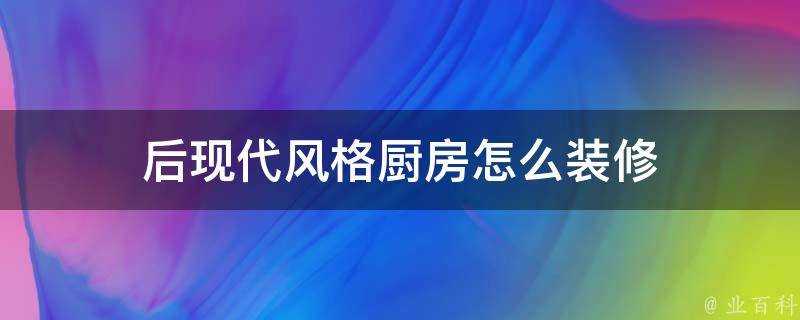 後現代風格廚房怎麼裝修