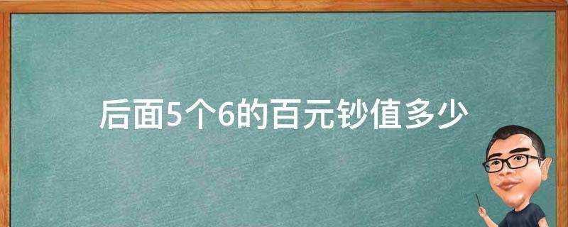 後面5個6的百元鈔值多少