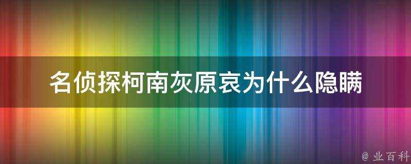 名偵探柯南灰原哀為什麼隱瞞