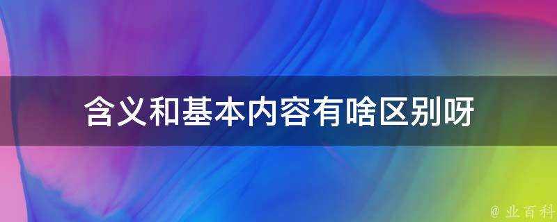 含義和基本內容有啥區別呀