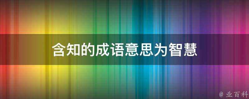 含知的成語意思為智慧