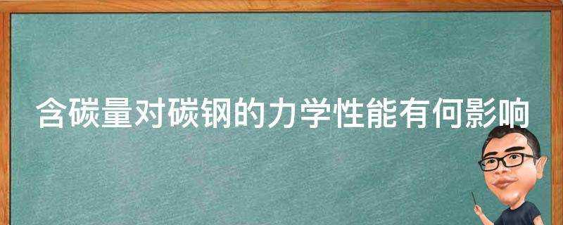 含碳量對碳鋼的力學效能有何影響