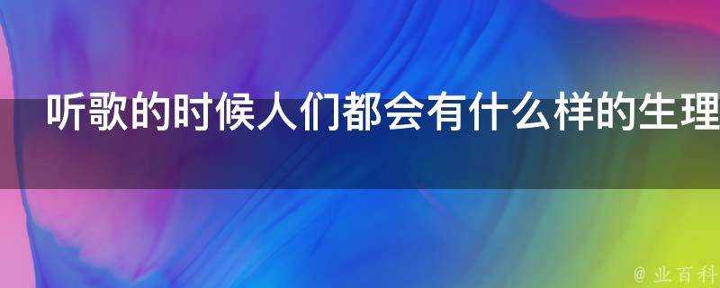 聽歌的時候人們都會有什麼樣的生理表現為什麼會有這樣的表現