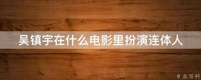 吳鎮宇在什麼電影裡扮演連體人