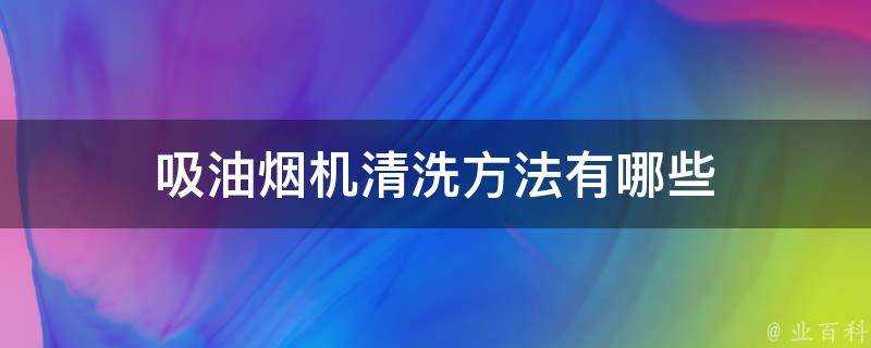 吸油煙機清洗方法有哪些