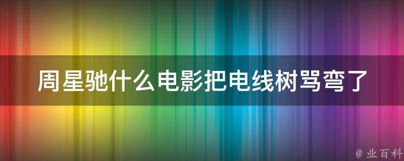 周星馳什麼電影把電線樹罵彎了