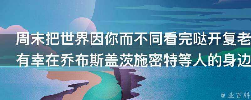 週末把世界因你而不同看完噠開復老師並沒有在有喬布斯任職期間的蘋果公司做過事情為什麼多次他說有幸在喬布斯蓋茨施密特等人的身邊學習成長呢