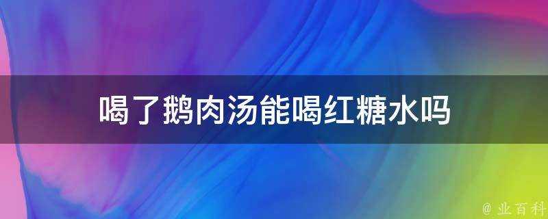 喝了鵝肉湯能喝紅糖水嗎