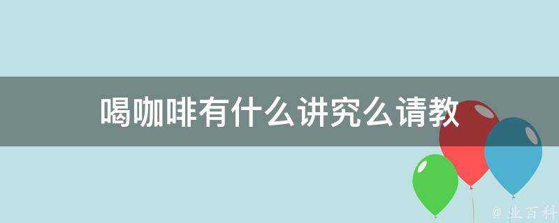 喝咖啡有什麼講究麼請教