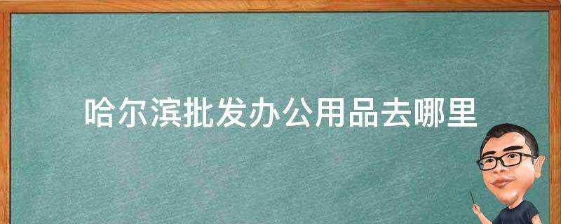 哈爾濱批發辦公用品去哪裡