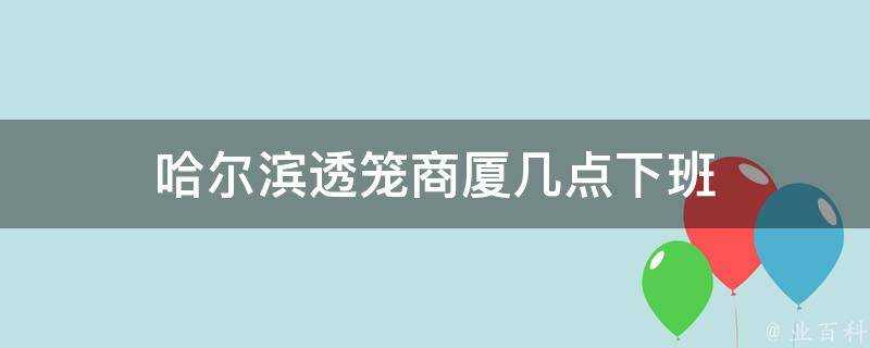 哈爾濱透籠商廈幾點下班