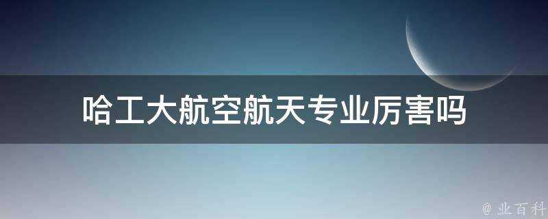 哈工大航空航天專業厲害嗎