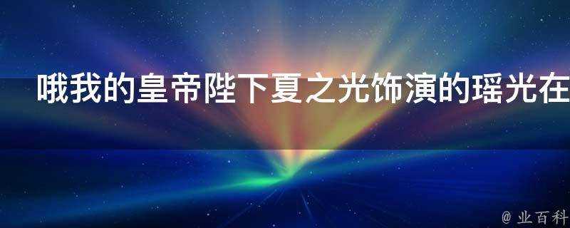 哦我的皇帝陛下夏之光飾演的瑤光在第幾集出場