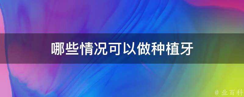 哪些情況可以做種植牙