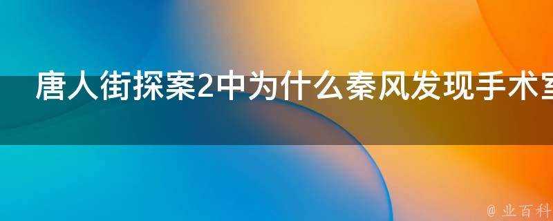 唐人街探案2中為什麼秦風發現手術室有密室