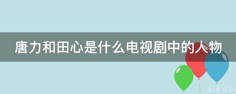 唐力和田心是什麼電視劇中的人物