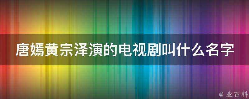 唐嫣黃宗澤演的電視劇叫什麼名字