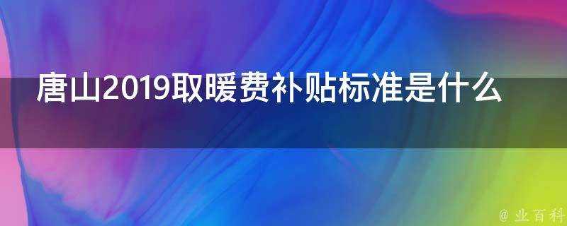 唐山2019取暖費補貼標準是什麼