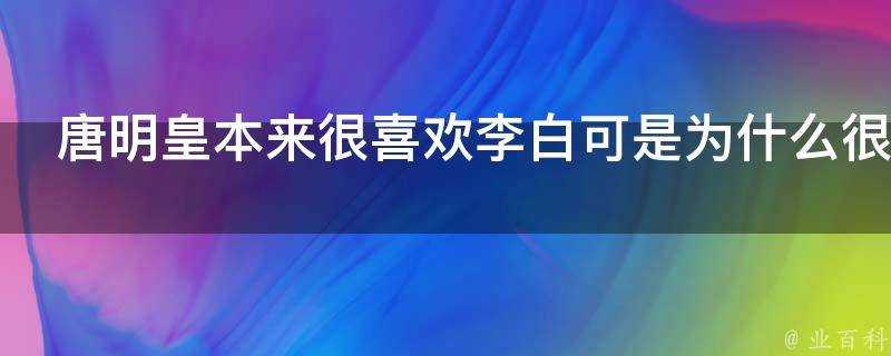 唐明皇本來很喜歡李白可是為什麼很快又疏遠了他呢