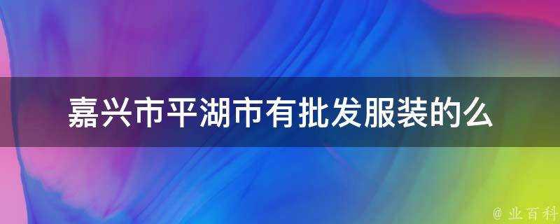 嘉興市平湖市有批發服裝的麼