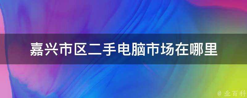 嘉興市區二手電腦市場在哪裡