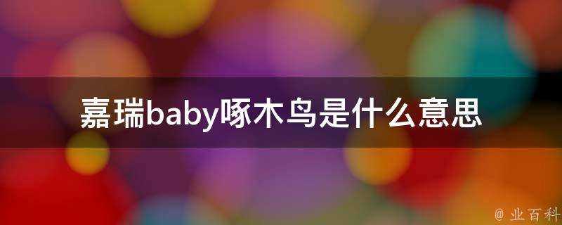 嘉瑞baby啄木鳥是什麼意思