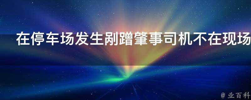 在停車場發生剮蹭肇事司機不在現場怎麼辦