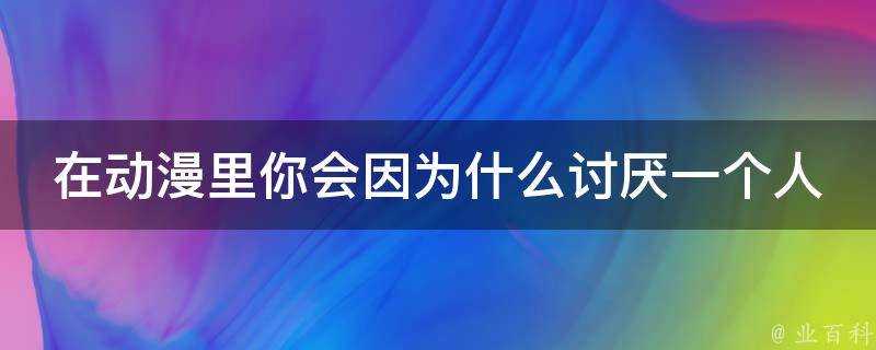 在動漫裡你會因為什麼討厭一個人