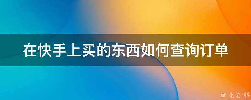 在快手上買的東西如何查詢訂單