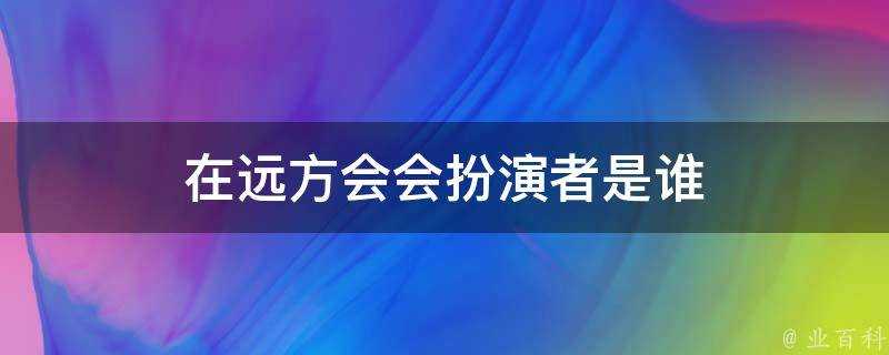 在遠方會會扮演者是誰