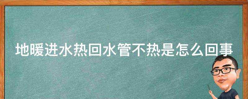 地暖進水熱回水管不熱是怎麼回事