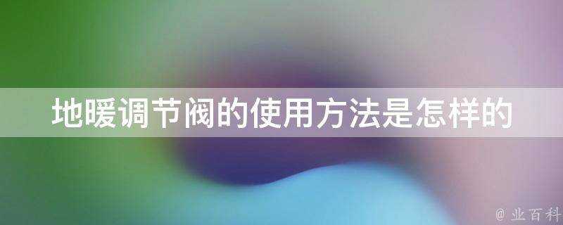 地暖調節閥的使用方法是怎樣的