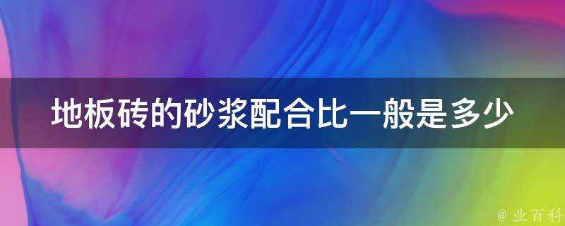 地板磚的砂漿配合比一般是多少