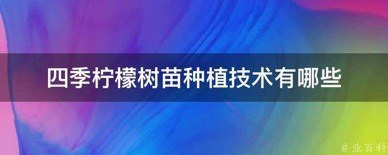 四季檸檬樹苗種植技術有哪些