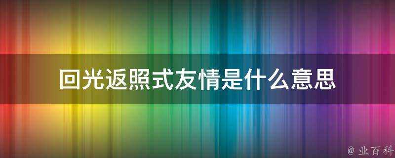 迴光返照式友情是什麼意思