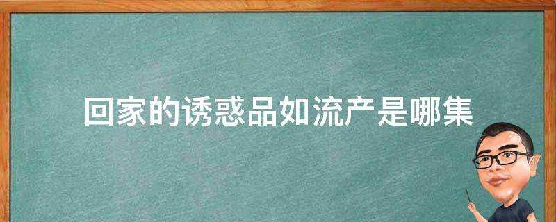 回家的誘惑品如流產是哪集