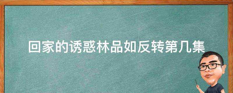 回家的誘惑林品如反轉第幾集